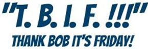 T.B.I.F. — Thank Bob It's Friday